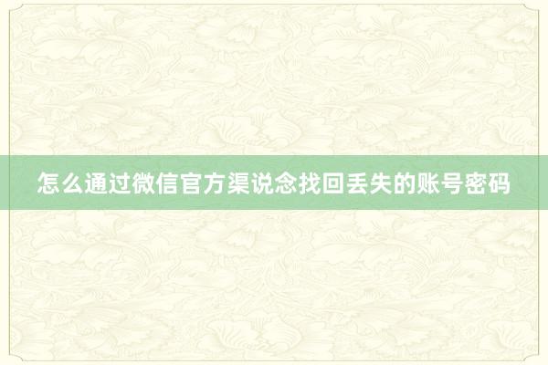 怎么通过微信官方渠说念找回丢失的账号密码