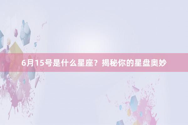 6月15号是什么星座？揭秘你的星盘奥妙