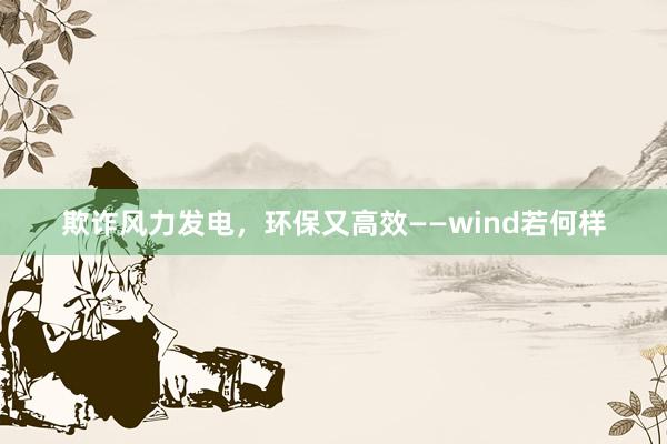 欺诈风力发电，环保又高效——wind若何样