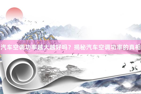 汽车空调功率越大越好吗？揭秘汽车空调功率的真相